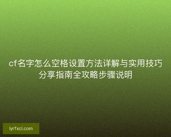cf名字怎么空格设置方法详解与实用技巧分享指南全攻略步骤说明